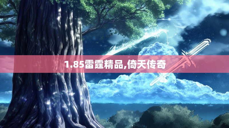 1.85雷霆精品,倚天传奇