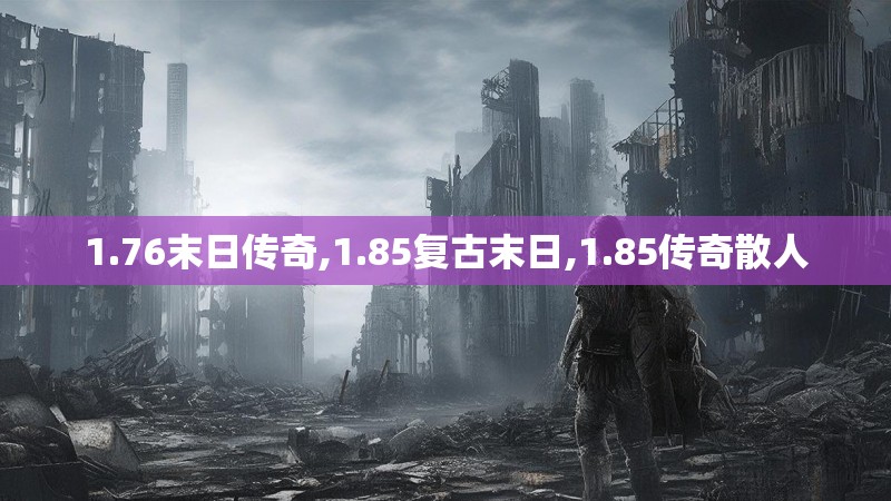 1.76末日传奇,1.85复古末日,1.85传奇散人