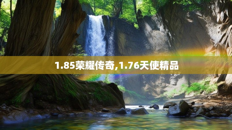 1.85荣耀传奇,1.76天使精品