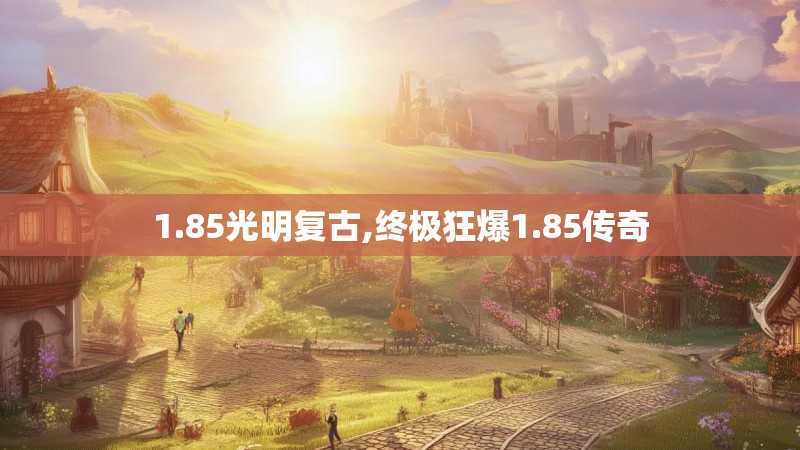 1.85光明复古,终极狂爆1.85传奇