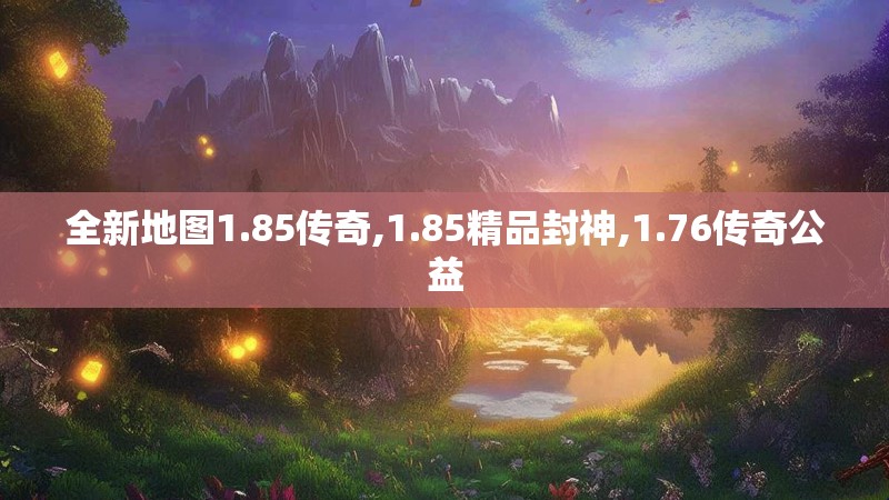 全新地图1.85传奇,1.85精品封神,1.76传奇公益