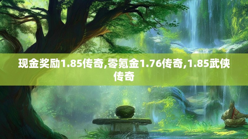 现金奖励1.85传奇,零氪金1.76传奇,1.85武侠传奇