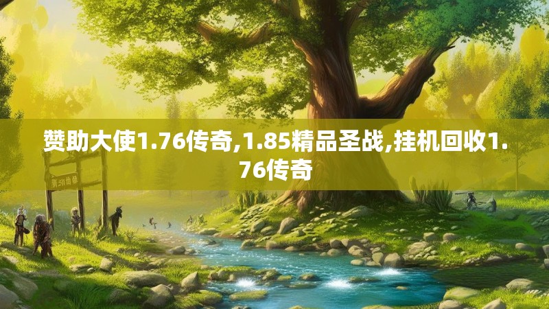 赞助大使1.76传奇,1.85精品圣战,挂机回收1.76传奇