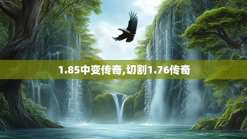 1.85中变传奇,切割1.76传奇