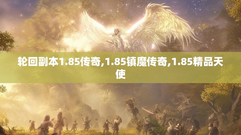 轮回副本1.85传奇,1.85镇魔传奇,1.85精品天使