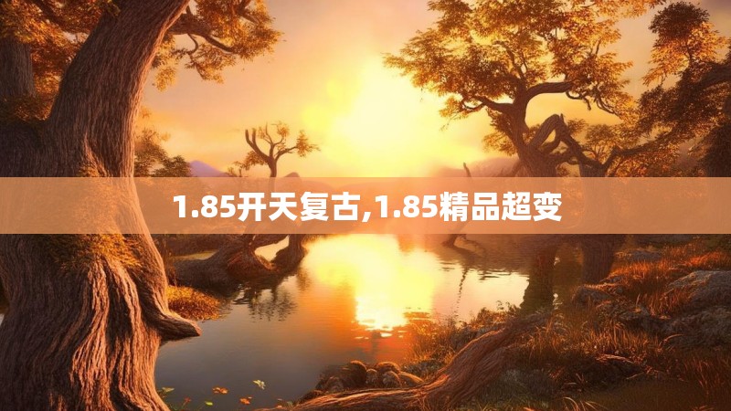 1.85开天复古,1.85精品超变