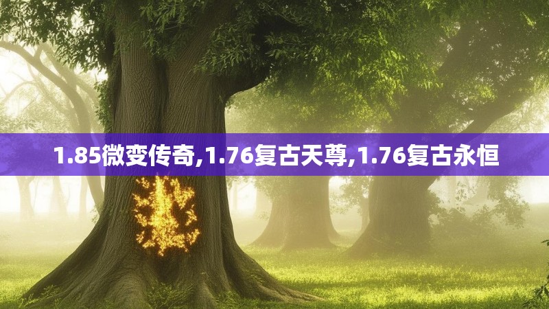 1.85微变传奇,1.76复古天尊,1.76复古永恒