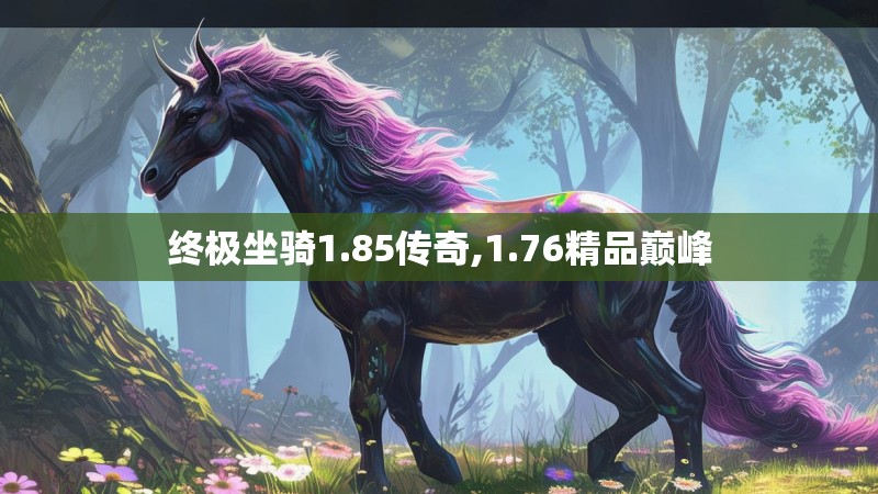 终极坐骑1.85传奇,1.76精品巅峰
