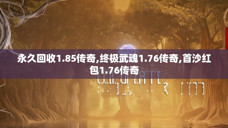 永久回收1.85传奇,终极武魂1.76传奇,首沙红包1.76传奇