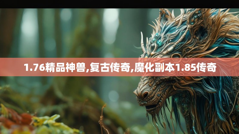 1.76精品神兽,复古传奇,魔化副本1.85传奇