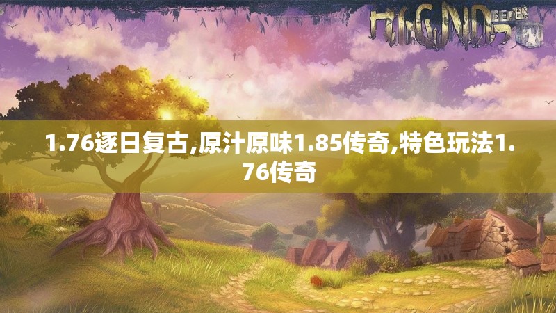 1.76逐日复古,原汁原味1.85传奇,特色玩法1.76传奇
