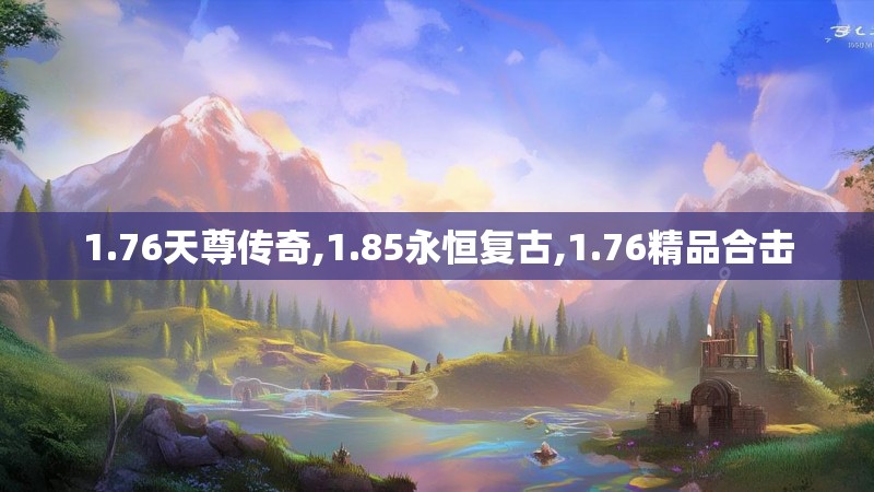 1.76天尊传奇,1.85永恒复古,1.76精品合击