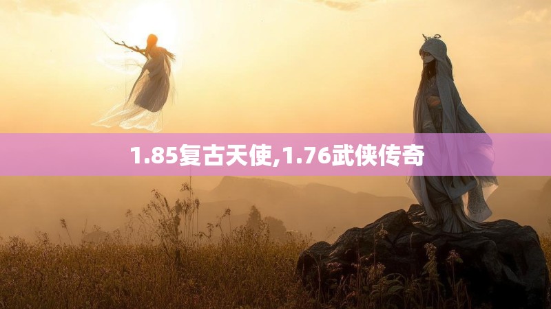 1.85复古天使,1.76武侠传奇