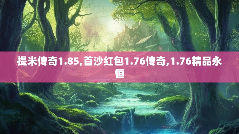 提米传奇1.85,首沙红包1.76传奇,1.76精品永恒