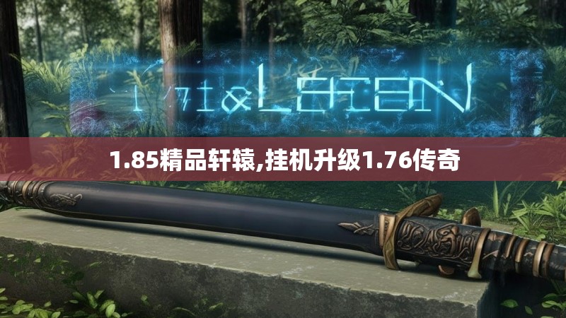 1.85精品轩辕,挂机升级1.76传奇