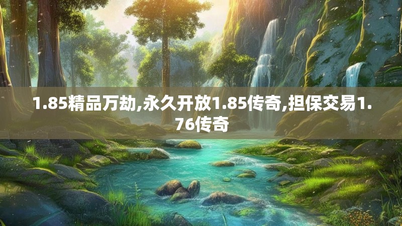 1.85精品万劫,永久开放1.85传奇,担保交易1.76传奇