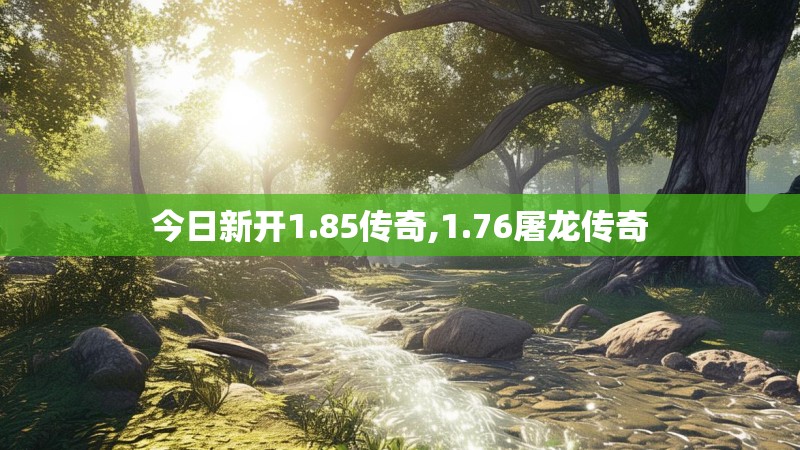 今日新开1.85传奇,1.76屠龙传奇