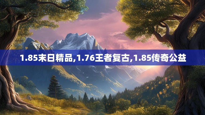 1.85末日精品,1.76王者复古,1.85传奇公益