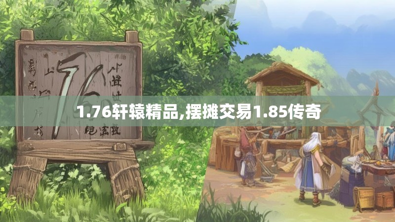 1.76轩辕精品,摆摊交易1.85传奇