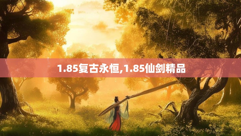 1.85复古永恒,1.85仙剑精品