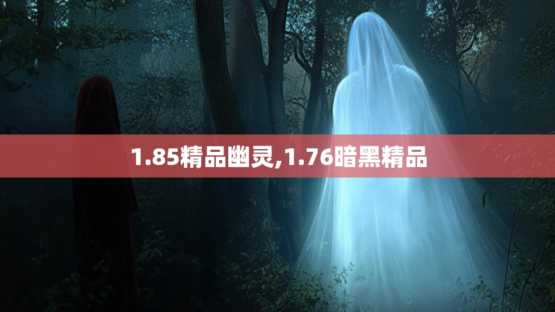 1.85精品幽灵,1.76暗黑精品