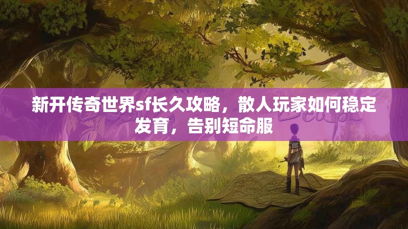 新开传奇世界sf长久攻略，散人玩家如何稳定发育，告别短命服