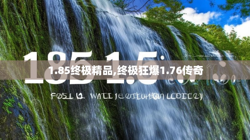 1.85终极精品,终极狂爆1.76传奇