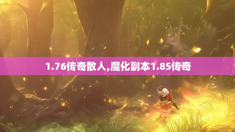 1.76传奇散人,魔化副本1.85传奇