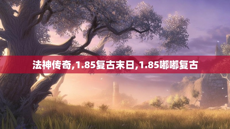 法神传奇,1.85复古末日,1.85嘟嘟复古