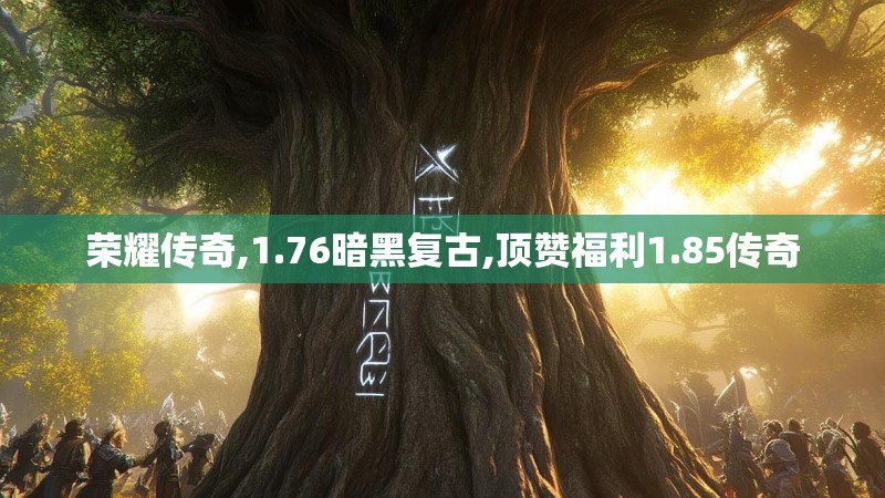 荣耀传奇,1.76暗黑复古,顶赞福利1.85传奇
