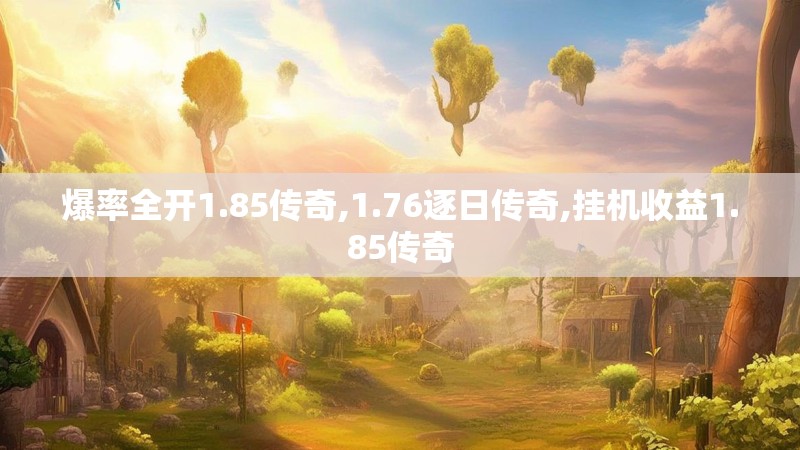 爆率全开1.85传奇,1.76逐日传奇,挂机收益1.85传奇