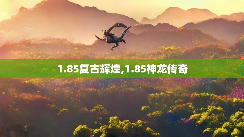 1.85复古辉煌,1.85神龙传奇