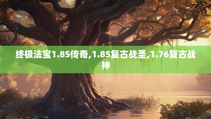 终极法宝1.85传奇,1.85复古战圣,1.76复古战神