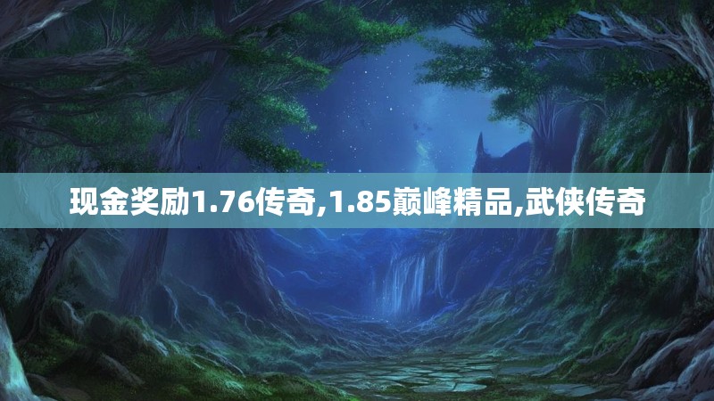 现金奖励1.76传奇,1.85巅峰精品,武侠传奇