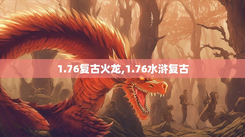 1.76复古火龙,1.76水浒复古