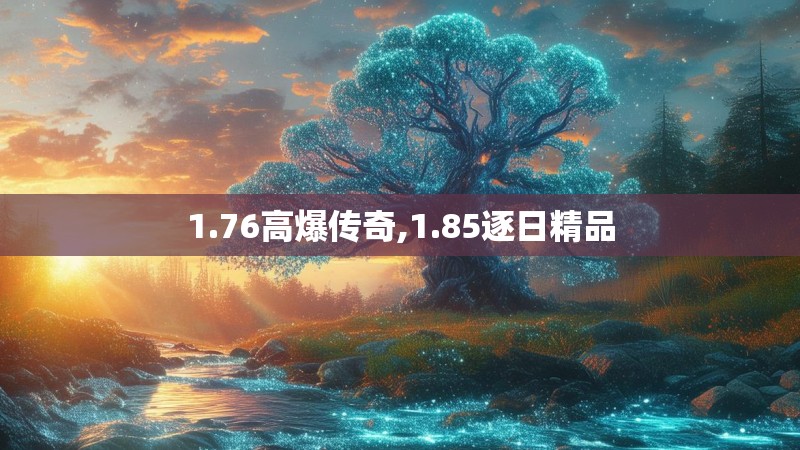 1.76高爆传奇,1.85逐日精品