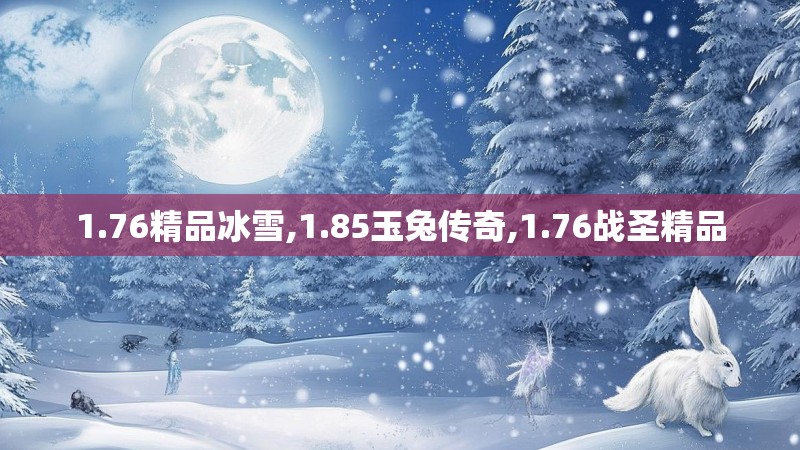 1.76精品冰雪,1.85玉兔传奇,1.76战圣精品