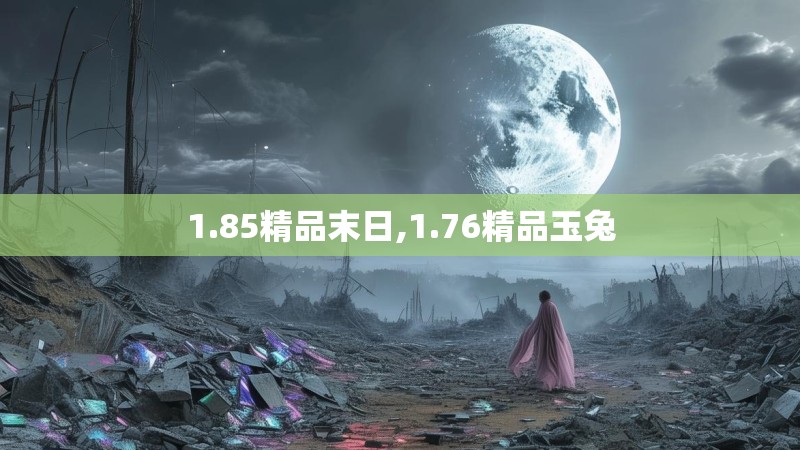 1.85精品末日,1.76精品玉兔