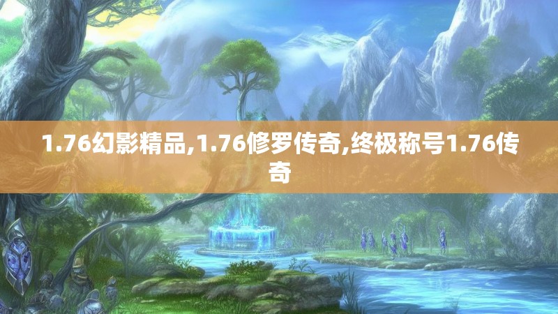 1.76幻影精品,1.76修罗传奇,终极称号1.76传奇
