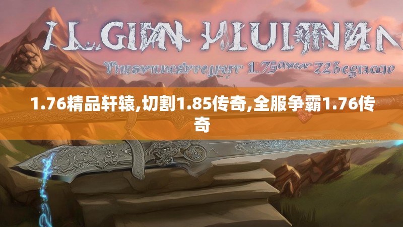 1.76精品轩辕,切割1.85传奇,全服争霸1.76传奇