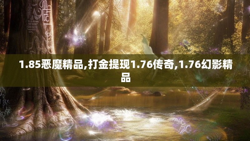 1.85恶魔精品,打金提现1.76传奇,1.76幻影精品