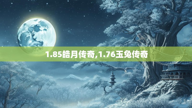 1.85皓月传奇,1.76玉兔传奇