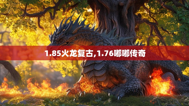 1.85火龙复古,1.76嘟嘟传奇