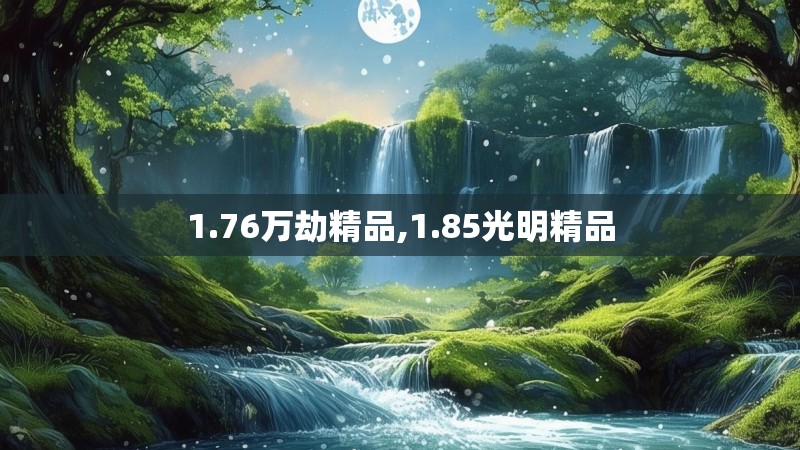 1.76万劫精品,1.85光明精品