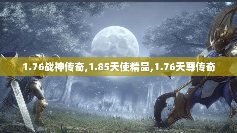 1.76战神传奇,1.85天使精品,1.76天尊传奇