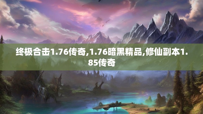 终极合击1.76传奇,1.76暗黑精品,修仙副本1.85传奇