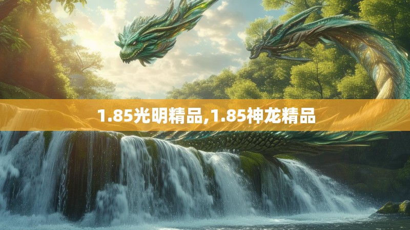1.85光明精品,1.85神龙精品