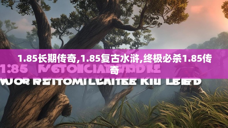 1.85长期传奇,1.85复古水浒,终极必杀1.85传奇