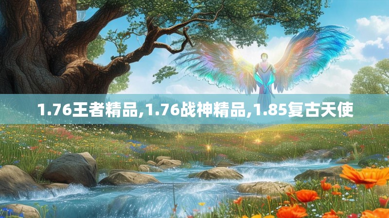 1.76王者精品,1.76战神精品,1.85复古天使