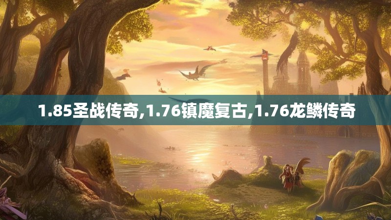 1.85圣战传奇,1.76镇魔复古,1.76龙鳞传奇